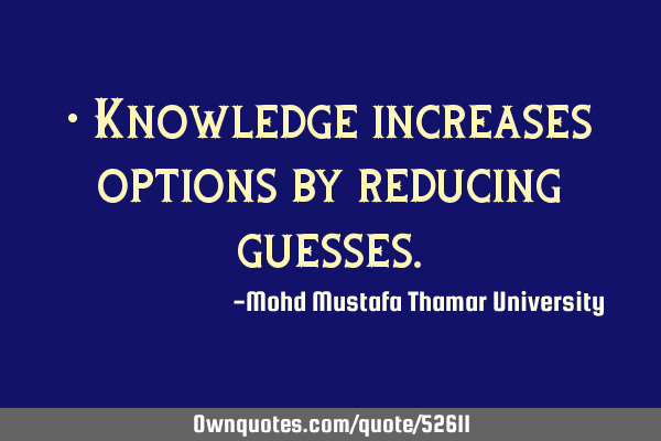 • Knowledge increases options by reducing