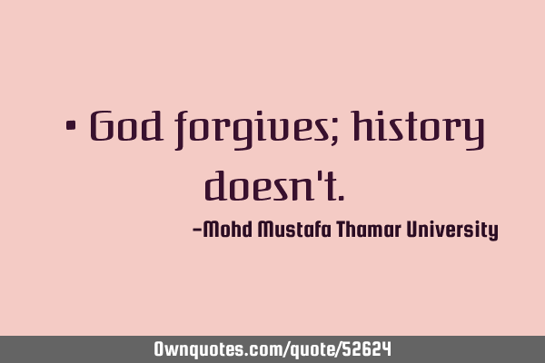 • God forgives; history doesn