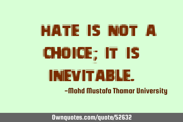 • Hate is not a choice; it is