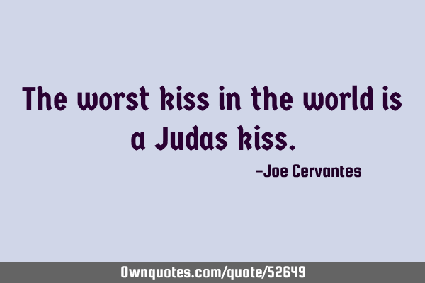 The worst kiss in the world is a Judas