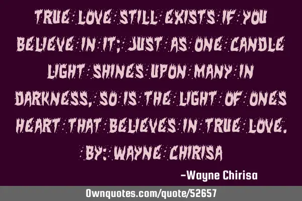 True love still exists if you believe in it; just as one candle light shines upon many in darkness,