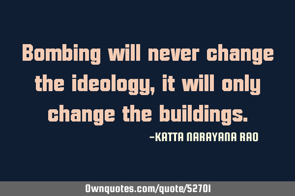 Bombing will never change the ideology, it will only change the
