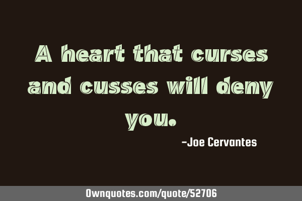 A heart that curses and cusses will deny