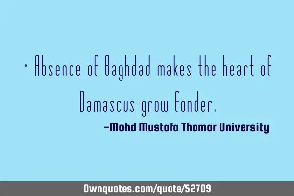 • Absence of Baghdad makes the heart of Damascus grow