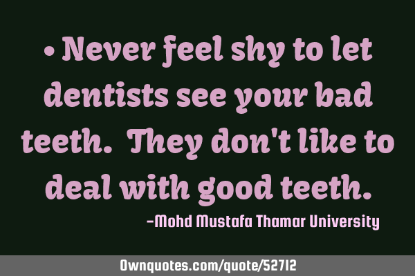 • Never feel shy to let dentists see your bad teeth. They don