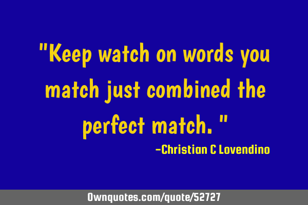 "Keep watch on words you match just combined the perfect match."
