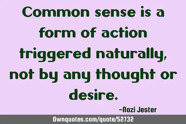 Common sense is a form of action triggered naturally, not by any thought or