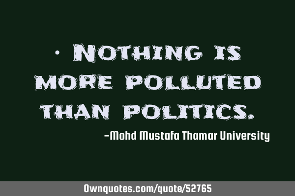 • Nothing is more polluted than