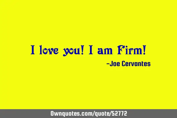 I love you! I am Firm!