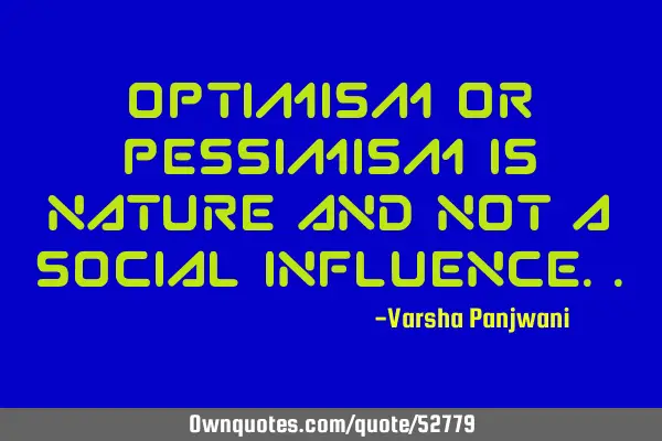 Optimism or pessimism is nature and not a social