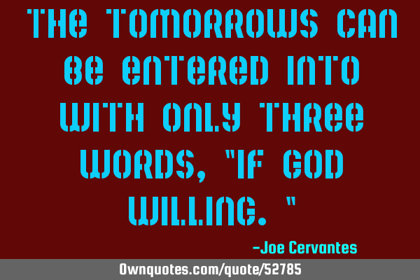 The tomorrows can be entered into with only three words, "if God willing."