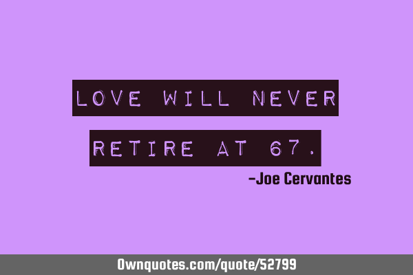 Love will never retire at 67