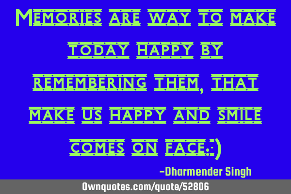 Memories are way to make today happy by remembering them ,that make us happy and smile comes on