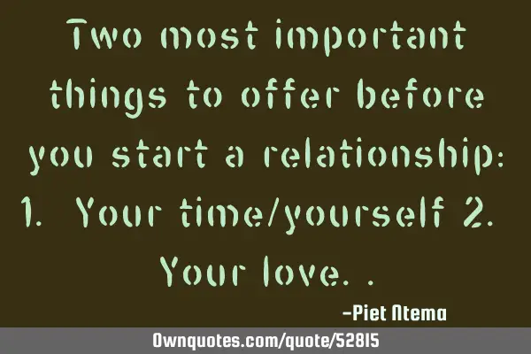 Two most important things to offer before you start a relationship: 1. Your time/yourself 2. Your