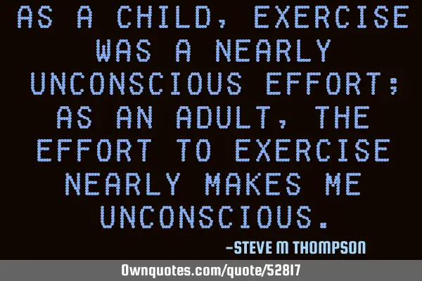 As a Child, Exercise was a Nearly Unconscious Effort; as an Adult, the Effort to Exercise Nearly
