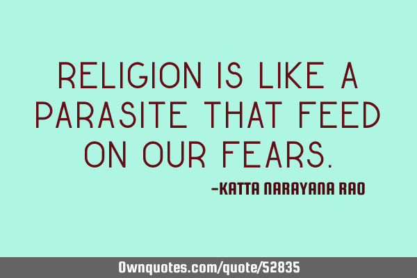 Religion is like a parasite that feed on our