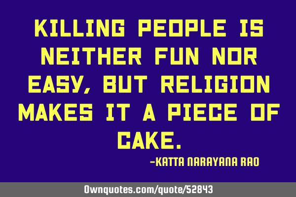Killing people is neither fun nor easy, but religion makes it a piece of