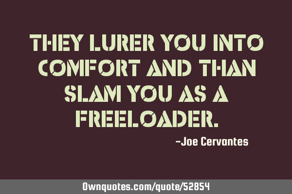 They lurer you into comfort and than slam you as a