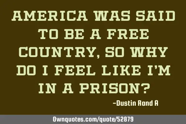America was said to be a free country, so why do I feel like I
