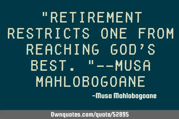 "Retirement restricts one from reaching God
