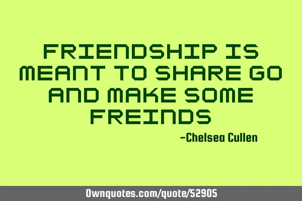 Friendship is meant to share go and make some