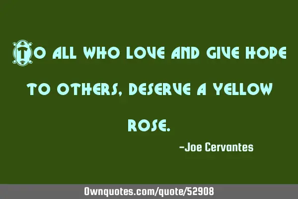 To all who love and give hope to others, deserve a yellow