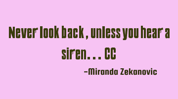 Never look back, unless you hear a siren... CC