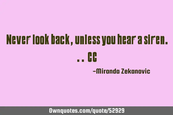 Never look back, unless you hear a siren... CC