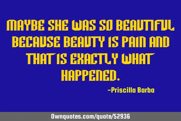 Maybe she was so beautiful because beauty is pain and that is exactly what