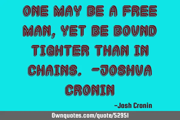 One may be a free man, yet be bound tighter than in chains. -Joshua C