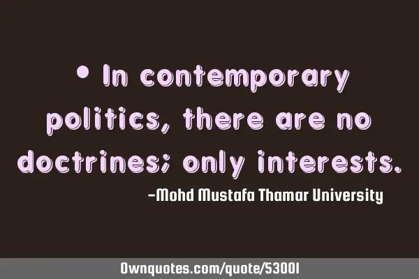 • In contemporary politics, there are no doctrines; only