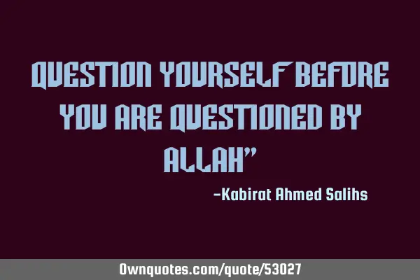 Question yourself before you are questioned by Allah"