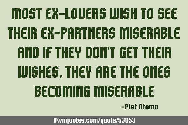 Most ex-lovers wish to see their ex-partners miserable and if they don