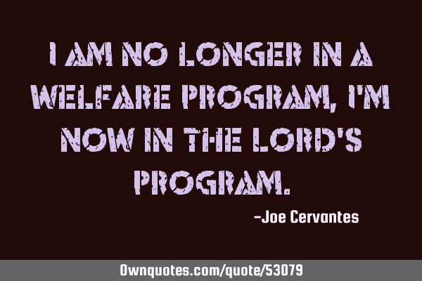 I am no longer in a welfare program, I