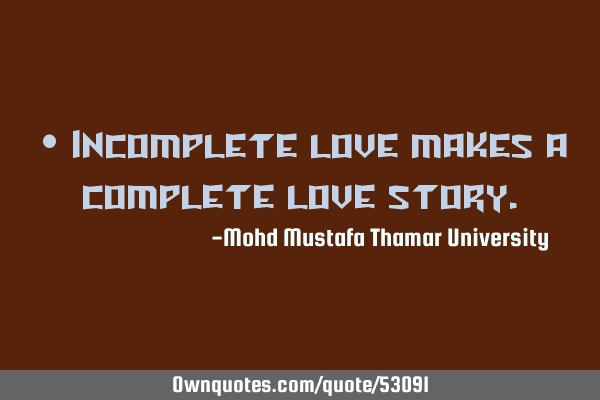 • Incomplete love makes a complete love