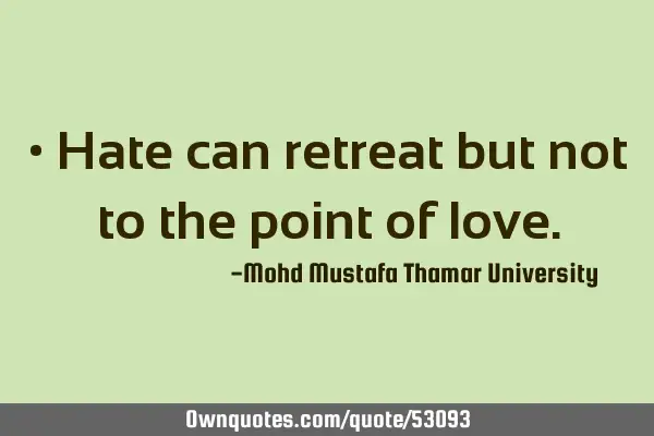 • Hate can retreat but not to the point of