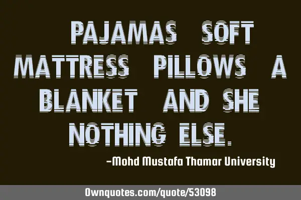 • Pajamas, soft mattress, pillows, a blanket , and she; nothing