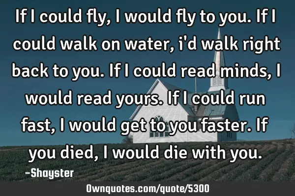 If i could fly, i would fly to you. If i could walk on water, i