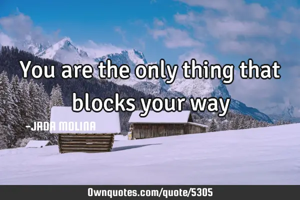 You are the only thing that blocks your