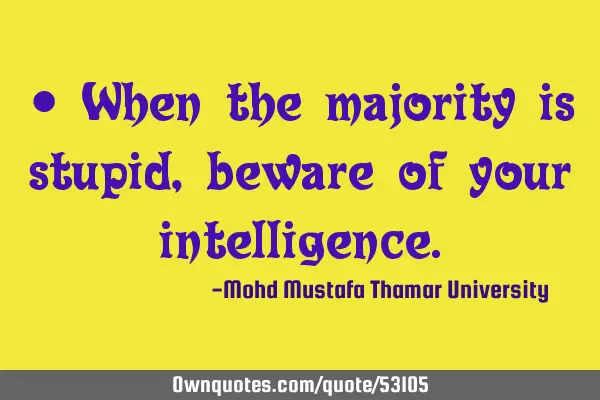 • When the majority is stupid, beware of your