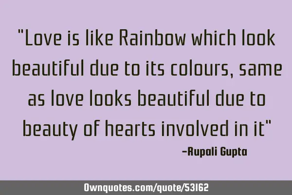 "Love is like Rainbow which look beautiful due to its colours, same as love looks beautiful due to