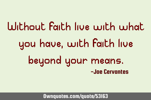 Without faith live with what you have, with faith live beyond your