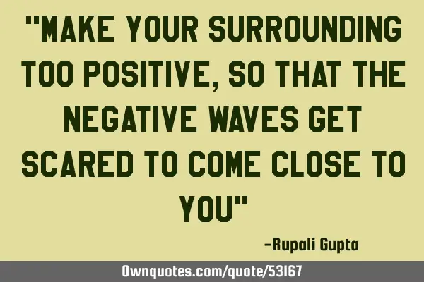 "make your surrounding too positive, so that the negative waves get scared to come close to you"