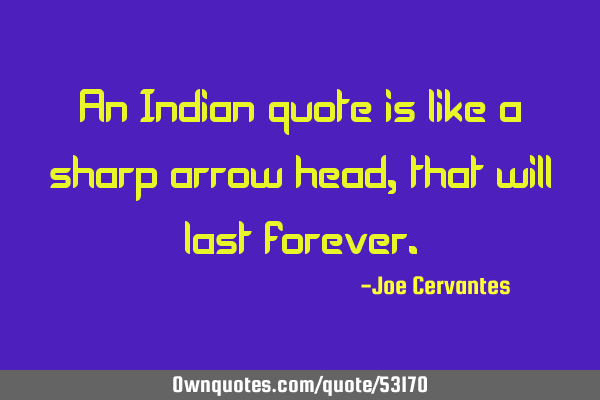 An Indian quote is like a sharp arrow head, that will last