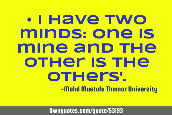• I have two minds: one is mine and the other is the others