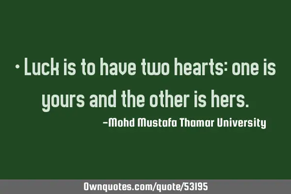 • Luck is to have two hearts: one is yours and the other is