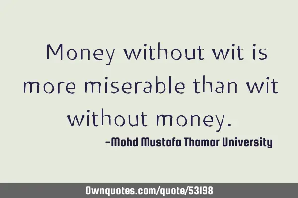 • Money without wit is more miserable than wit without