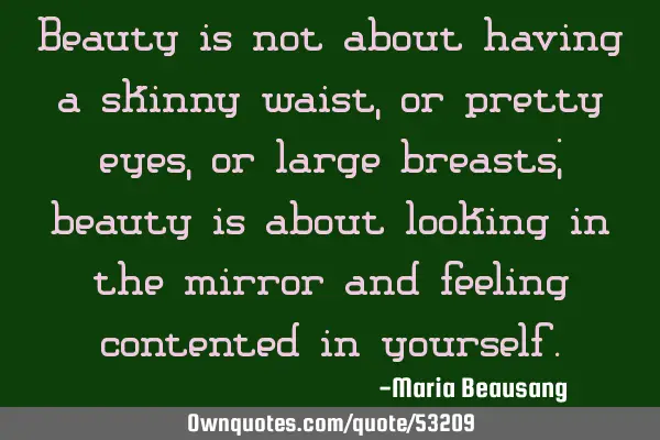 Beauty is not about having a skinny waist, or pretty eyes, or large breasts; beauty is about