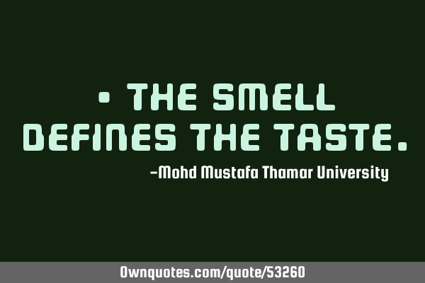 • The smell defines the