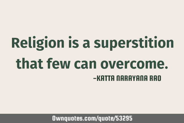 Religion is a superstition that few can
